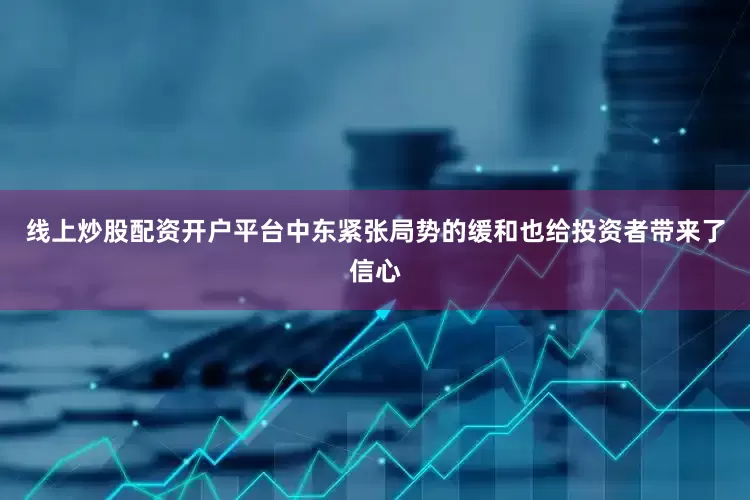 线上炒股配资开户平台中东紧张局势的缓和也给投资者带来了信心