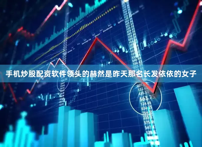 手机炒股配资软件领头的赫然是昨天那名长发依依的女子