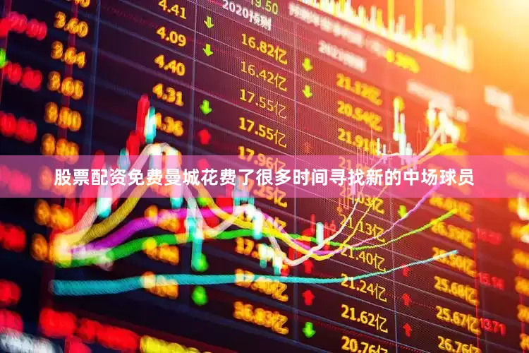 股票配资免费曼城花费了很多时间寻找新的中场球员