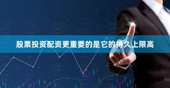 股票投资配资更重要的是它的持久上限高