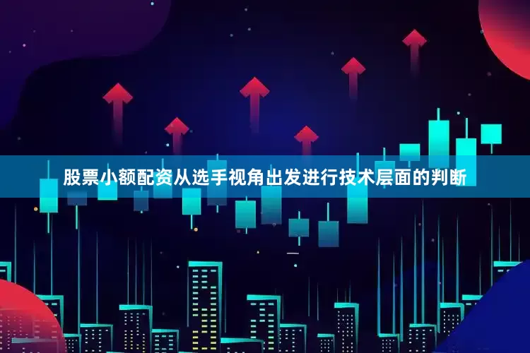 股票小额配资从选手视角出发进行技术层面的判断