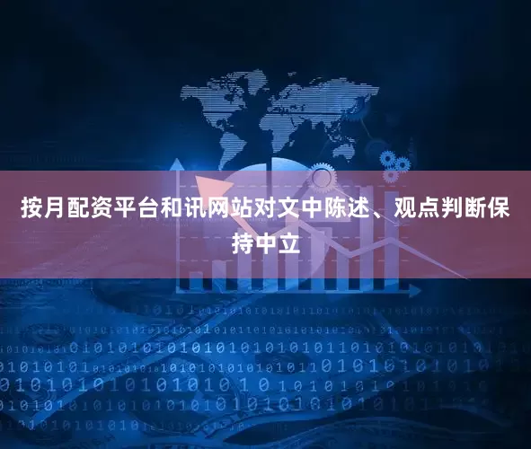 按月配资平台和讯网站对文中陈述、观点判断保持中立