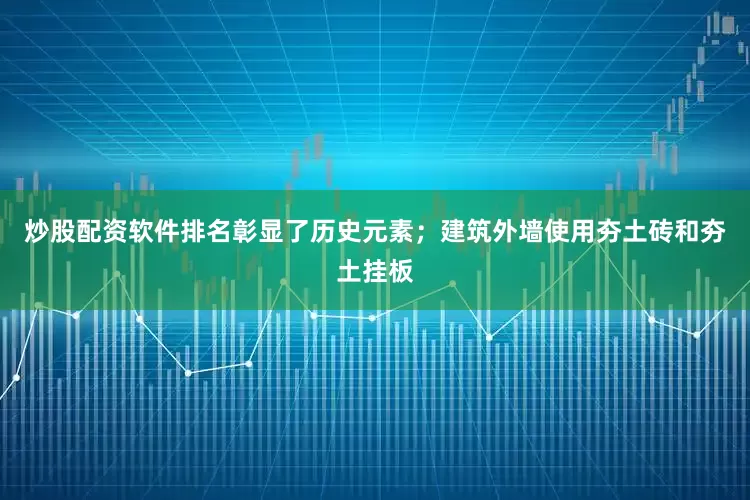 炒股配资软件排名彰显了历史元素；建筑外墙使用夯土砖和夯土挂板