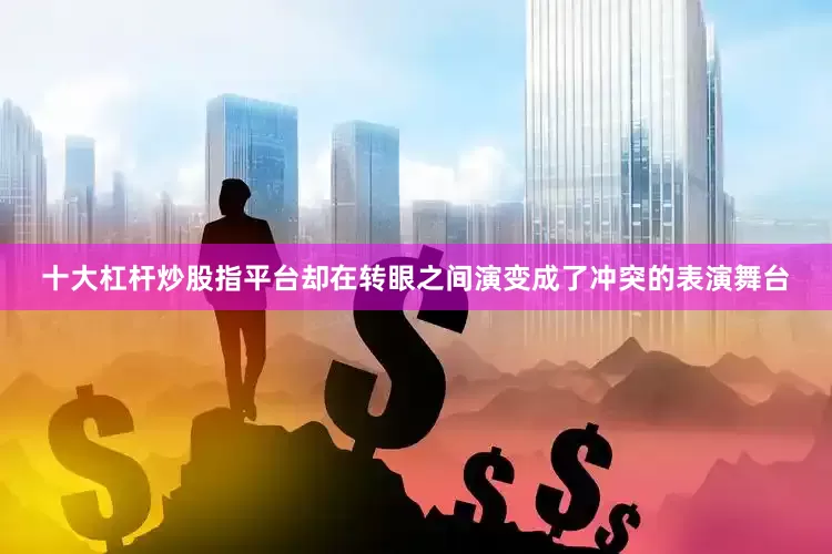十大杠杆炒股指平台却在转眼之间演变成了冲突的表演舞台
