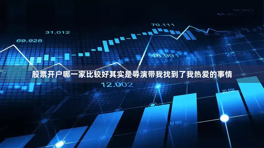 股票开户哪一家比较好其实是导演带我找到了我热爱的事情