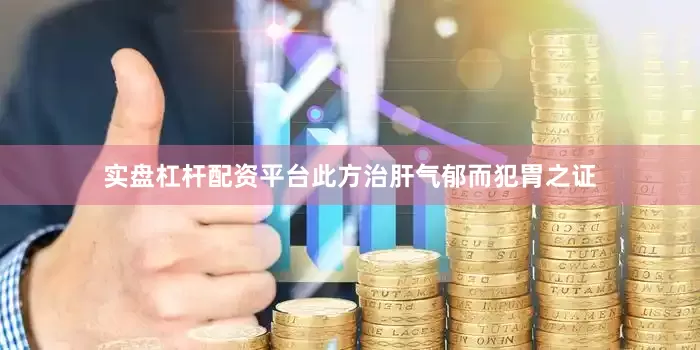 实盘杠杆配资平台此方治肝气郁而犯胃之证