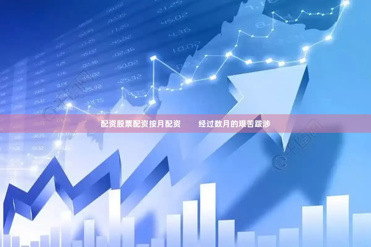 配资股票配资按月配资        经过数月的艰苦跋涉