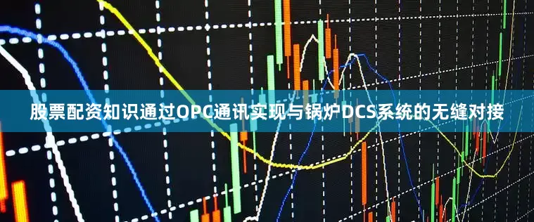 股票配资知识通过OPC通讯实现与锅炉DCS系统的无缝对接