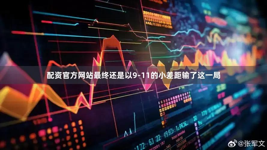 配资官方网站最终还是以9-11的小差距输了这一局
