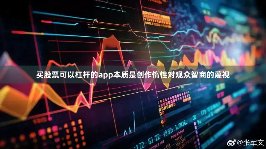 买股票可以杠杆的app本质是创作惰性对观众智商的蔑视